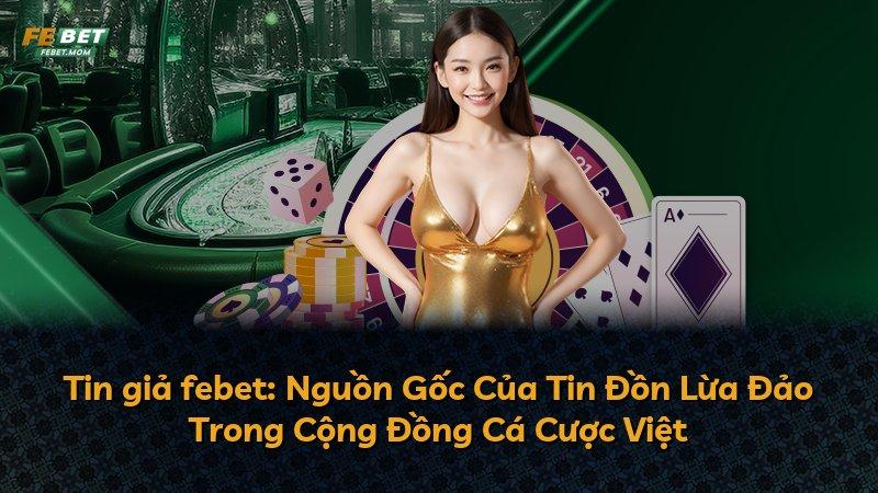 Tin giả febet: Nguồn Gốc Của Tin Đồn Lừa Đảo Trong Cộng Đồng Cá Cược Việt