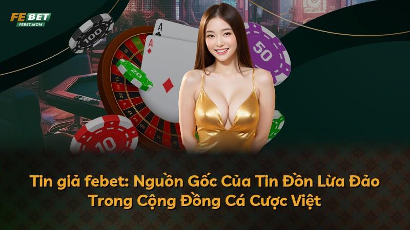 Tin giả febet: Nguồn Gốc Của Tin Đồn Lừa Đảo Trong Cộng Đồng Cá Cược Việt