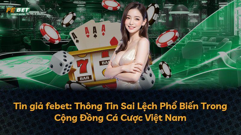 Tin giả febet: Thông Tin Sai Lệch Phổ Biến Trong Cộng Đồng Cá Cược Việt Nam