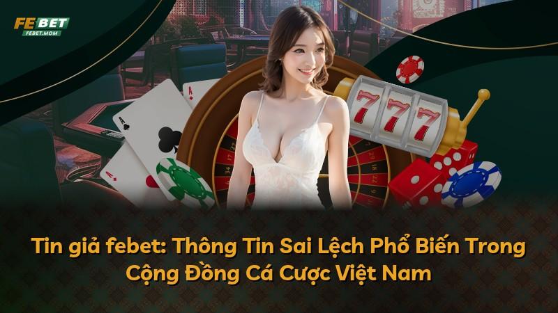 Tin giả febet: Thông Tin Sai Lệch Phổ Biến Trong Cộng Đồng Cá Cược Việt Nam