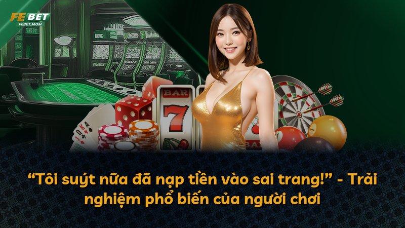 “Tôi suýt nữa đã nạp tiền vào sai trang!” - Trải nghiệm phổ biến của người chơi