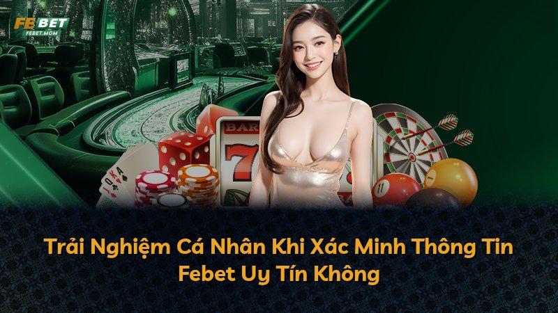 Trải Nghiệm Cá Nhân Khi Xác Minh Thông Tin Febet Uy Tín Không